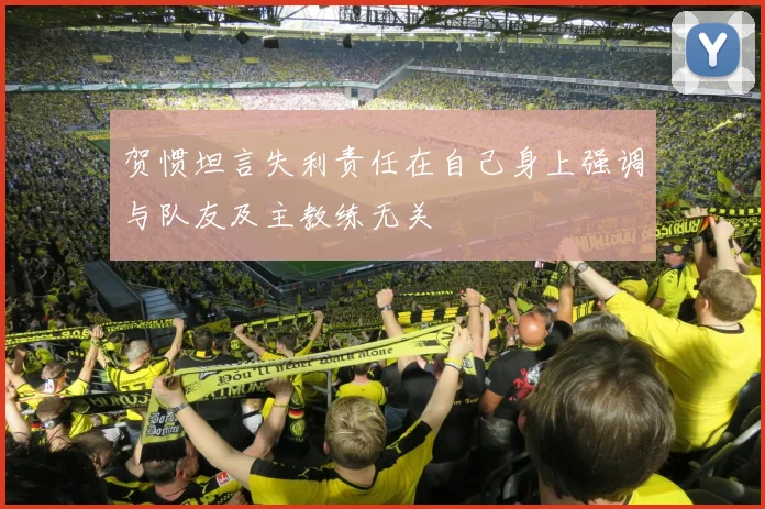 贺惯坦言失利责任在自己身上强调与队友及主教练无关