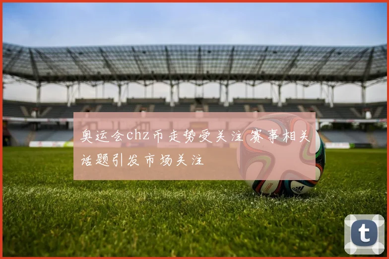 奥运会chz币走势受关注 赛事相关话题引发市场关注